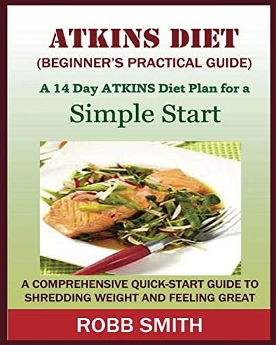 THE ATKINS DIET (A Beginner's Practical Guide) : A Comprehensive Quick-Start Guide to Shredding Weight and Feeling Great: A 14 Day Diet Plan for a Simple Start (Atkins for Beginners, Atkins......, Atkins