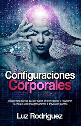 Configuraciones Corporales Método Terapéutico para Prevenir Enfermedades y Recuperar Tu Energía Vital Milagrosamente a Través Del Cuerpo