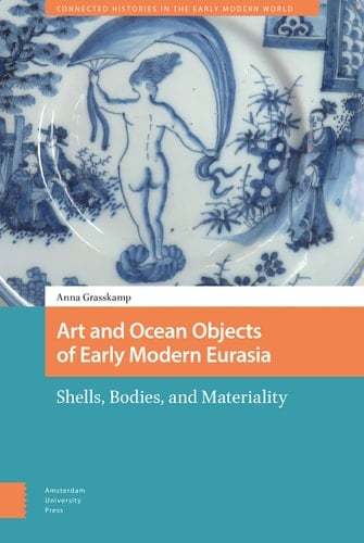 Art and Ocean Objects of Early Modern Eurasia Shells, Bodies, and Materiality