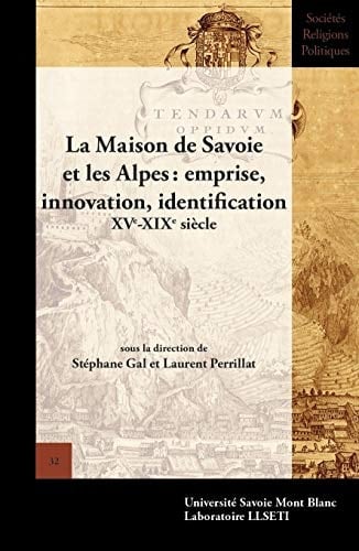 La Maison de Savoie et les Alpes emprise, innovation, identification, XVe-XIXe siècle : actes du 4e colloque international des Sabaudian studies, 15-17 mai 2014, Grenoble