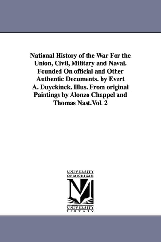 National History of the War for the Union, Civil, Military and Naval Founded on Official and Other Authentic Documents by Evert a Duyckinck Illus