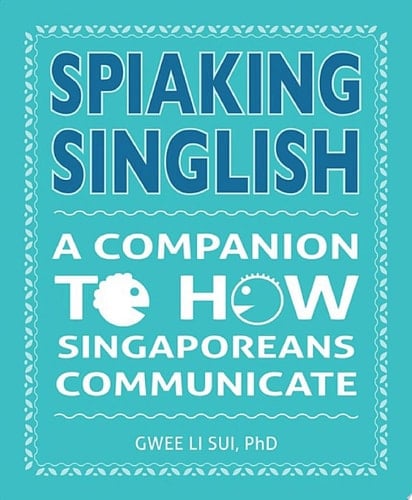Spiaking Singlish A Companion to how Singaporeans communicate