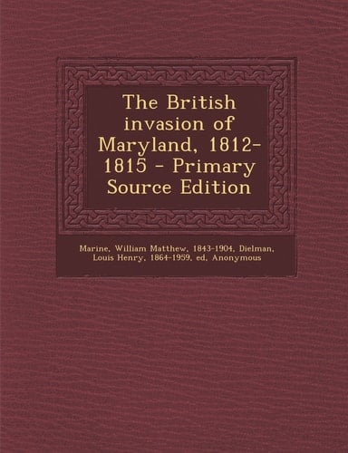 The British Invasion of Maryland, 1812-1815 - Primary Source Edition