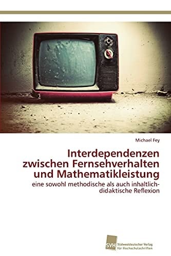 Interdependenzen zwischen Fernsehverhalten und Mathematikleistung eine sowohl methodische als auch inhaltlich-didaktische Reflexion