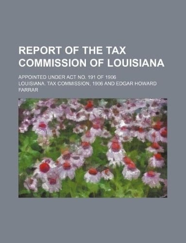 Report of the Tax Commission of Louisiana; Appointed Under ACT No. 191 of 1906