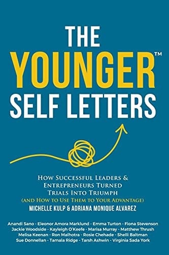 The Younger Self Letters How Successful Leaders & Entrepreneurs Turned Trials Into Triumph (And How to Use Them to Your Advantage)