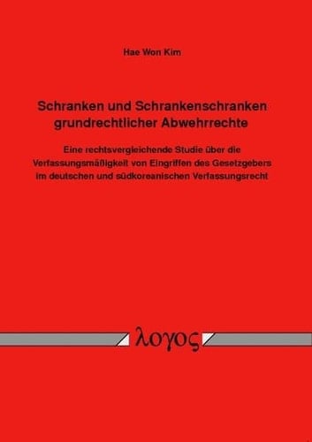 Schranken und Schrankenschranken grundrechtlicher Abwehrrechte eine rechtsvergleichende Studie über die Verfassungsmäßigkeit von Eingriffen des Gesetzgebers im deutschen und südkoreanischen Verfassungsrecht