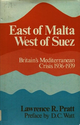 East of Malta, West of Suez Britain's Mediterranean Crisis, 1936-1939