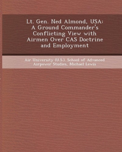 Lt. Gen. Ned Almond, USA: A Ground Commander's Conflicting View with Airmen Over Cas Doctrine and Employment