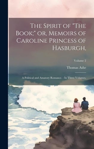 The Spirit of "The Book;" Or, Memoirs of Caroline Princess of Hasburgh, A Political and Amatory Romance.: In Three Volumes.; Volume 2