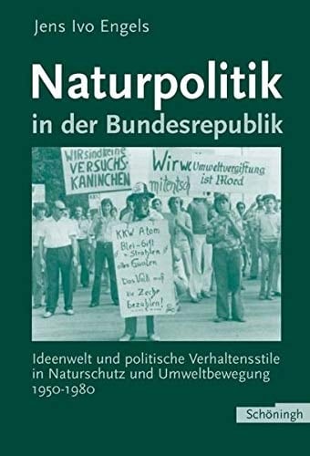 Naturpolitik in Der Bundesrepublik: Ideenwelt Und Politische Verhaltensstile in Naturschutz Und Umweltbewegung 1950-1980 (German Edition)
