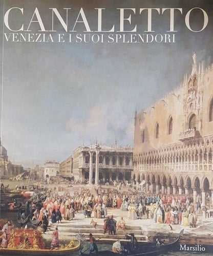 Canaletto. Venezia e i suoi splendori. Catalogo della mostra (Treviso, 23 ottobre 2008-5 aprile 2009)