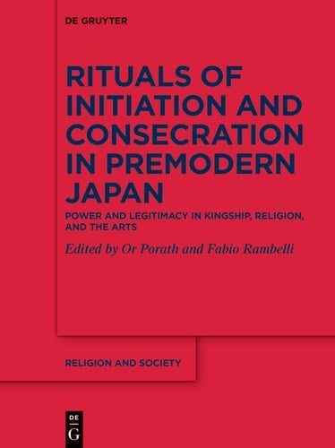 Rituals of Initiation and Consecration in Premodern Japan Power and Legitimacy in Kingship, Religion, and the Arts