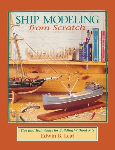 Ship Modeling from Scratch Tips and Techniques for Building Without Kits