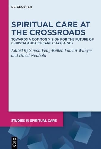 Spiritual Care at the Crossroads Towards a Common Vision for the Future of Christian Healthcare Chaplaincy