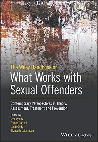 The Wiley Handbook of What Works with Sexual Offenders Contemporary Perspectives in Theory, Assessment, Treatment, and Prevention