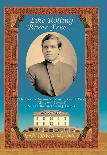 Like Rolling River Free ... The Story of Swami Saradananda in the West Along with Lives of Sara C. Bull & Sarah J. Farmer