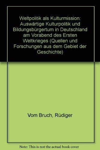 Weltpolitik als Kulturmission: Auswärtige Kulturpolitik und Bildungsbürgertum in Deutschland am Vorabend des Ersten Weltkrieges (Quellen und ... dem Gebiet der Geschichte) (German Edition)
