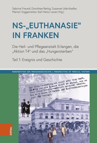 NS-"Euthanasie" in Franken Die Heil- und Pflegeanstalt Erlangen, die "Aktion T4" und das "Hungersterben". Teil 1: Ereignis und Geschichte