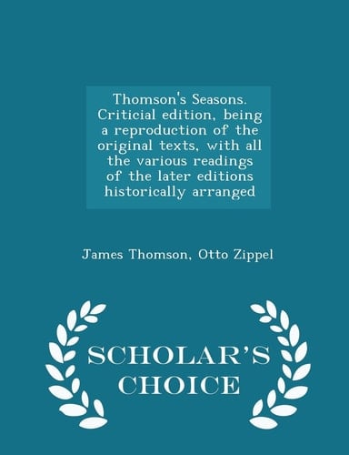Thomson's Seasons. Criticial Edition, Being a Reproduction of the Original Texts, with All the Various Readings of the Later Editions Historically Arranged - Scholar's Choice Edition