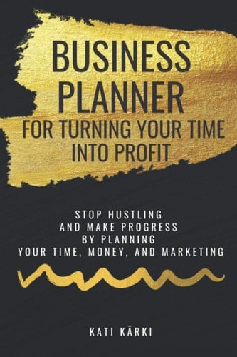 Business Planner for Turning Your Time into Profit: Stop hustling and make progress by planning your time, money, and marketing