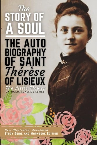 The Story of a Soul, The Autobiography of Saint Therese of Lisieux New Illustrated, Annotated Study Guide and Workbook Edition
