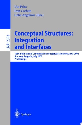 Conceptual Structures: Integration and Interfaces 10th International Conference on Conceptual Structures, ICCS 2002 Borovets, Bulgaria, July 15-19, 2002 Proceedings