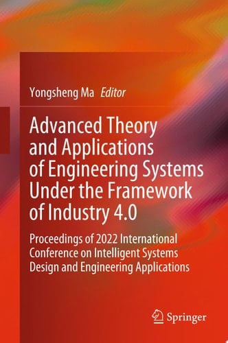 Advanced Theory and Applications of Engineering Systems Under the Framework of Industry 4.0 Proceedings of 2022 International Conference on Intelligent Systems Design and Engineering Applications