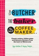 The Butcher, the Baker, the Best Coffee-maker Classic Recipes, Hidden Gems and Fabulous Flavours from the Heart of Melbourne