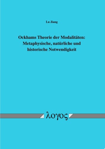 Ockhams Theorie der Modalitäten Metaphysische, natürliche und historische Notwendigkeit