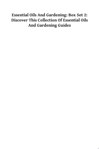 Essential Oils And Gardening: Box Set 2: Discover This Collection Of Essential Oils And Gardening Guides