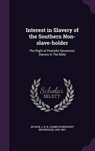 Interest in Slavery of the Southern Non-Slave-Holder The Right of Peaceful Secession; Slavery in the Bible