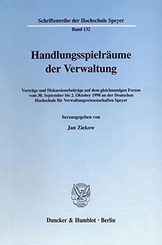 Handlungsspielräume der Verwaltung Vorträge und Diskussionsbeiträge auf dem gleichnamigen Forum vom 30. September bis 2. Oktober 1998 an der Deutschen Hochschule für Verwaltungswissenschaften Speyer