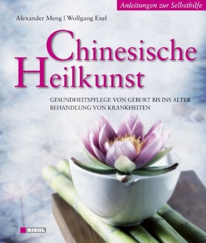 Chinesische Heilkunst Gesundheitspflege von Geburt bis ins Alter ; Behandlung von Krankheiten ; Anleitungen zur Selbsthilfe