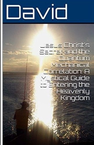 Jesus Christ's Secret and the Quantum Mechanical Correlation: a Mystical Guide to Entering the Heavenly Kingdom