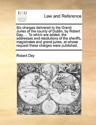 Six charges delivered to the Grand Juries of the county of Dublin, by Robert Day, ... To which are added, the addresses and resolutions of the ... whose request these charges were published.