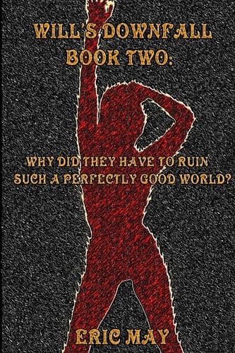 Will's Downfall, Book Two: "Why Did They Have To Ruin Such A Perfectly Good World?"