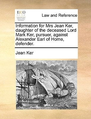 Information for Mrs Jean Ker, daughter of the deceased Lord Mark Ker, pursuer, against Alexander Earl of Home, defender.