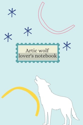 Artic wolf lover's notebook: Amazing gift for animal lovers, zoologist and anyone that loves winter and antarctica