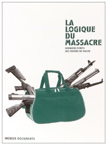 La logique du massacre derniers écrits des tueurs de masse