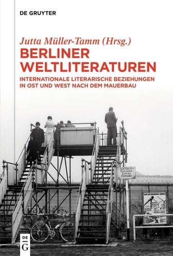 Berliner Weltliteraturen Internationale literarische Beziehungen in Ost und West nach dem Mauerbau