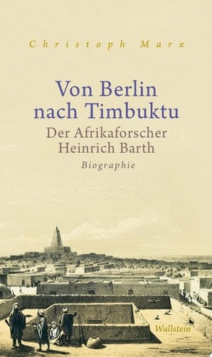 Von Berlin nach Timbuktu Der Afrikaforscher Heinrich Barth. Biographie