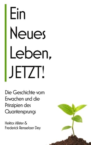 Ein neues Leben, JETZT!: Die Geschichte vom Erwachen und die Prinzipien des Quantensprungs in ein neues Leben