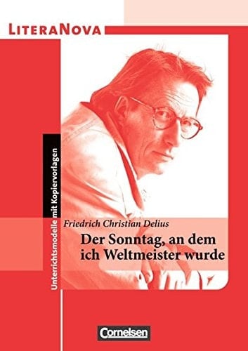 Friedrich Christian Delius, der Sonntag, an dem ich Weltmeister wurde Unterrichtsmodelle mit Kopiervorlagen