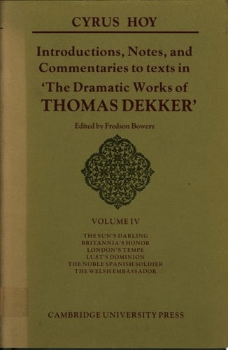 Introductions, Notes and Commentaries to Texts in 'The Dramatic Works of Thomas Dekker': Volume 4, The Sun's Darling; Britannia Honor; London's Tempe; Lust's Dominion; The Noble Spanish Soldier; The Welsh Embassador