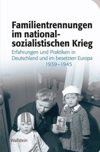 Familientrennungen im nationalsozialistischen Krieg Erfahrungen und Praktiken in Deutschland und im besetzten Europa 1939-1945