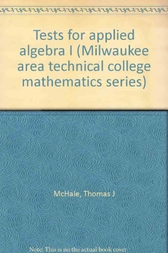 Tests for applied algebra I (Milwaukee area technical college mathematics series)