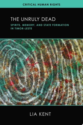 The Unruly Dead Spirits, Memory, and State Formation in Timor-Leste