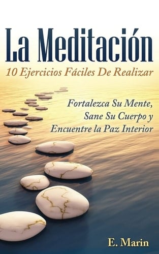 La Meditacion 10 Ejercicios Faciles De Realizar: Fortalezca Su Mente, Sane Su Cuerpo y Encuentre la Paz Interior