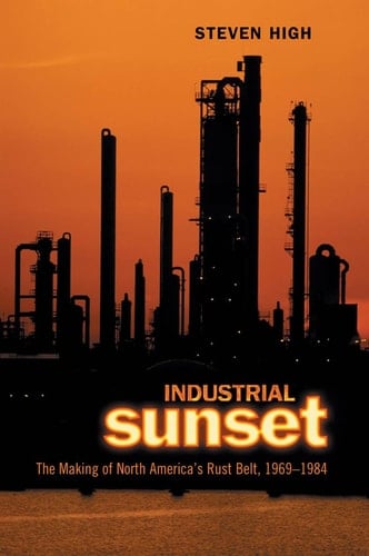 Industrial Sunset The Making of North America's Rust Belt, 1969-1984